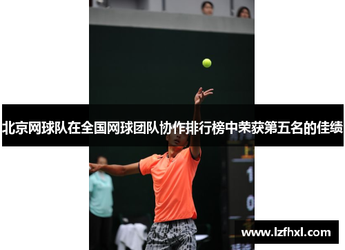 北京网球队在全国网球团队协作排行榜中荣获第五名的佳绩