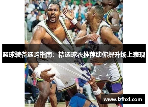 篮球装备选购指南：精选球衣推荐助你提升场上表现