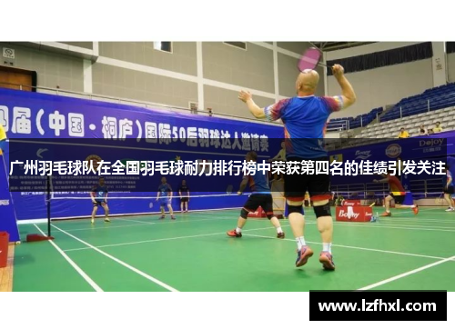 广州羽毛球队在全国羽毛球耐力排行榜中荣获第四名的佳绩引发关注
