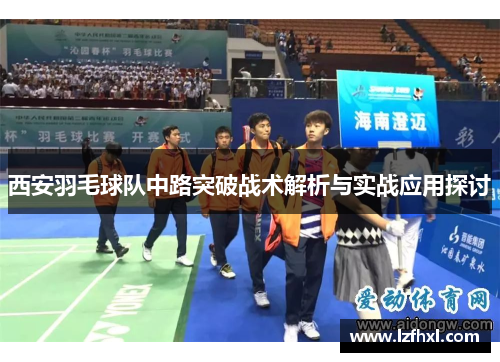 西安羽毛球队中路突破战术解析与实战应用探讨